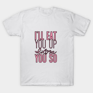 I'll eat you up I love you so T-Shirt